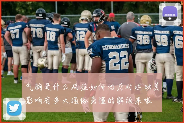 气胸是什么病症如何治疗对运动员影响有多大通俗易懂的解读来啦