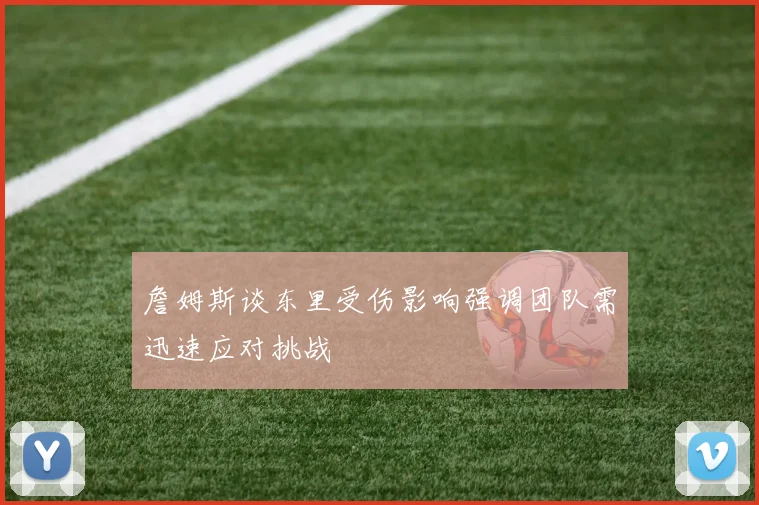 詹姆斯谈东里受伤影响强调团队需迅速应对挑战
