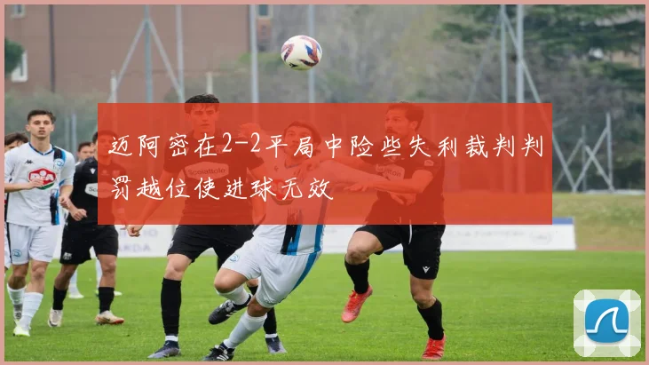 迈阿密在2-2平局中险些失利裁判判罚越位使进球无效