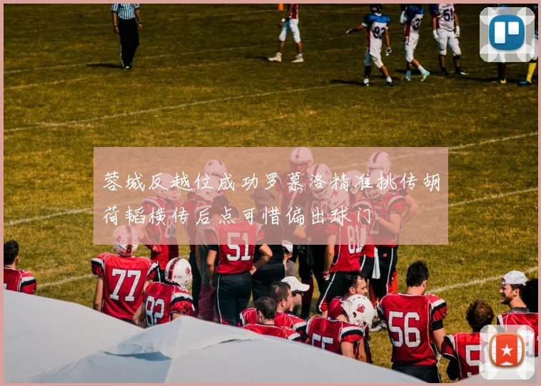 蓉城反越位成功罗慕洛精准挑传胡荷韬横传后点可惜偏出球门